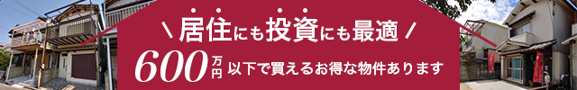 まだまだあります！600万円以下の格安お得物件